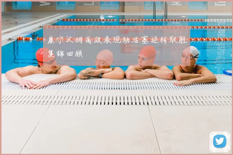 康宁汉姆高效表现助活塞逆转取胜集锦回顾