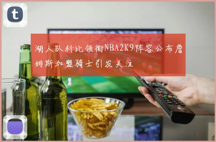 湖人队科比领衔NBA2K9阵容公布詹姆斯加盟骑士引发关注