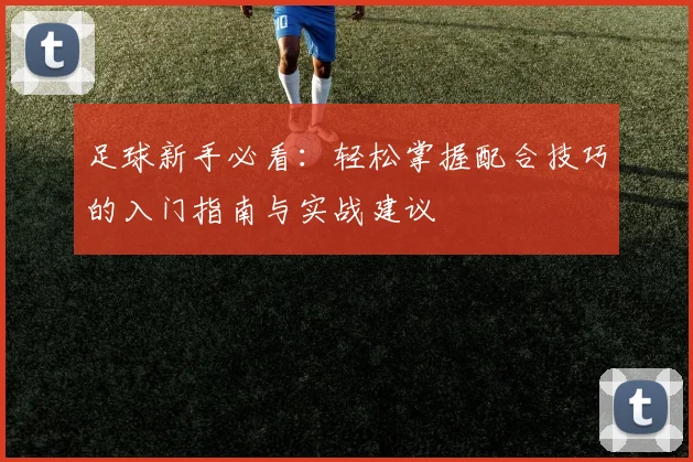 足球新手必看:轻松掌握配合技巧的入门指南与实战建议