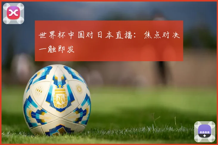 世界杯中国对日本直播:焦点对决一触即发