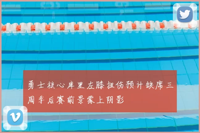 勇士核心库里左膝扭伤预计缺席三周季后赛前景蒙上阴影