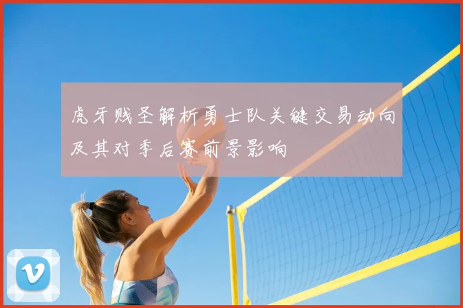 虎牙贱圣解析勇士队关键交易动向及其对季后赛前景影响