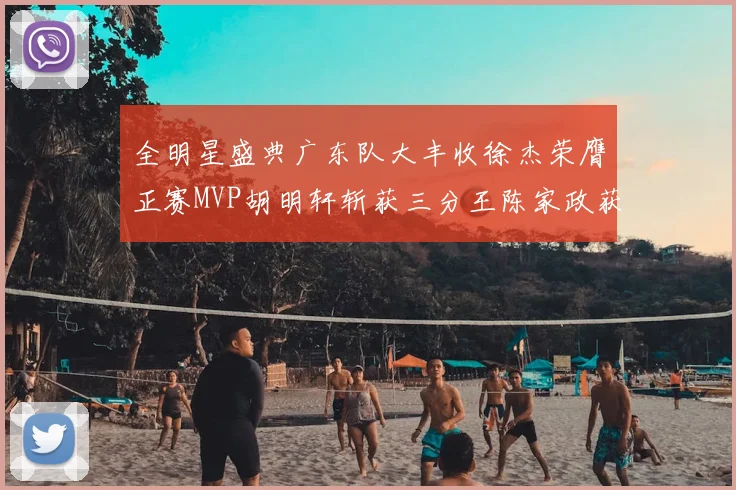 全明星盛典广东队大丰收徐杰荣膺正赛MVP胡明轩斩获三分王陈家政获星锐MVP