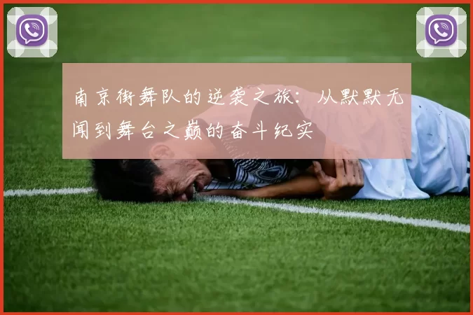 南京街舞队的逆袭之旅：从默默无闻到舞台之巅的奋斗纪实