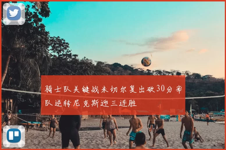 骑士队关键战米切尔复出砍30分率队逆转尼克斯迎三连胜