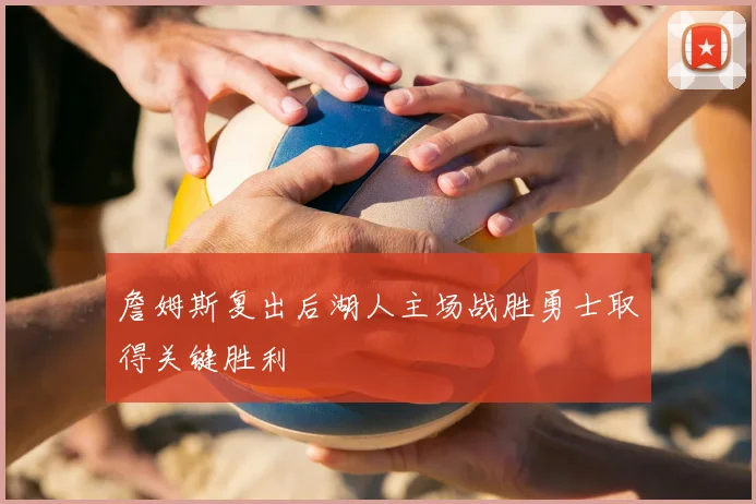 詹姆斯复出后湖人主场战胜勇士取得关键胜利