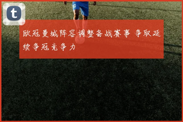 欧冠曼城阵容调整备战赛事 争取延续争冠竞争力