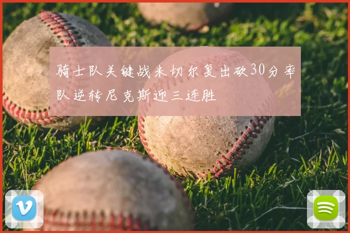 骑士队关键战米切尔复出砍30分率队逆转尼克斯迎三连胜