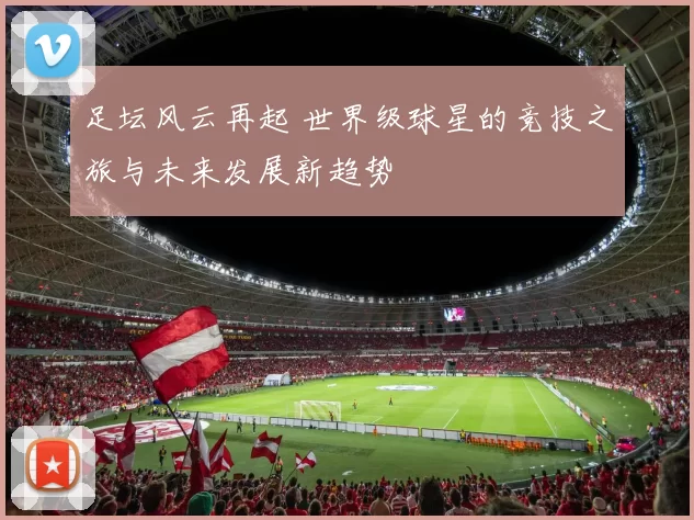足坛风云再起 世界级球星的竞技之旅与未来发展新趋势