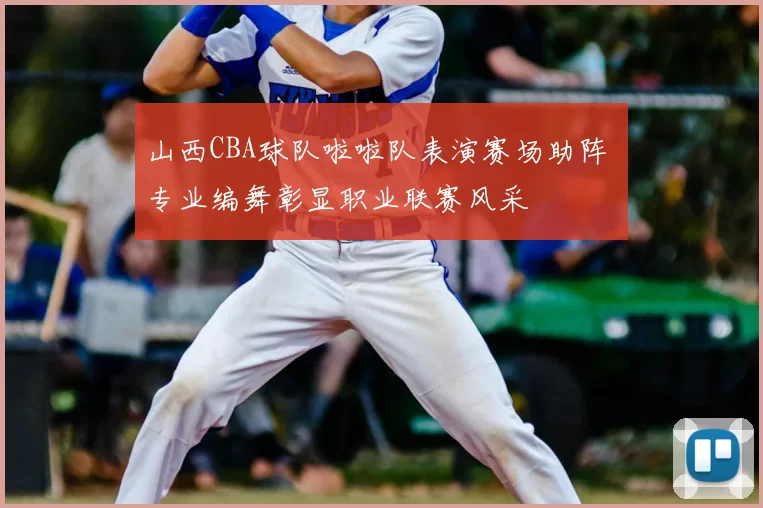 山西CBA球队啦啦队表演赛场助阵 专业编舞彰显职业联赛风采