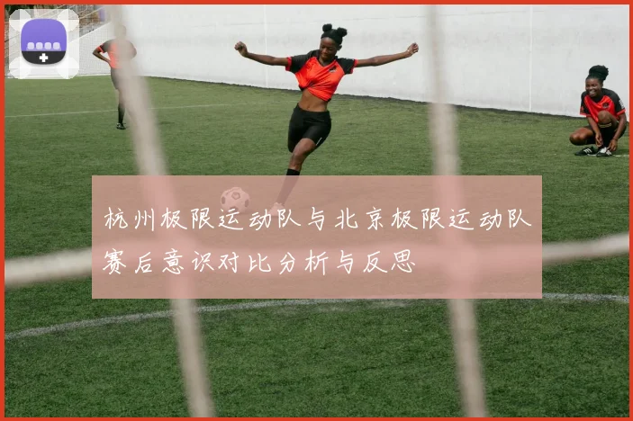 杭州极限运动队与北京极限运动队赛后意识对比分析与反思