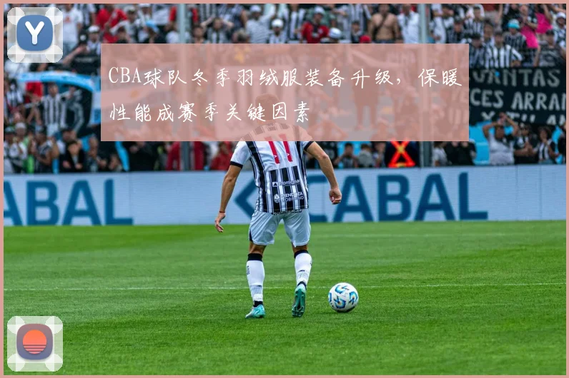 CBA球队冬季羽绒服装备升级，保暖性能成赛季关键因素