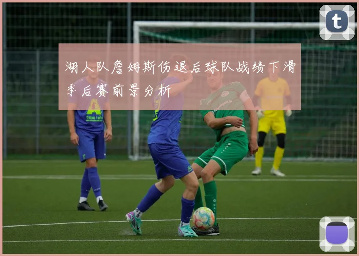 湖人队詹姆斯伤退后球队战绩下滑季后赛前景分析