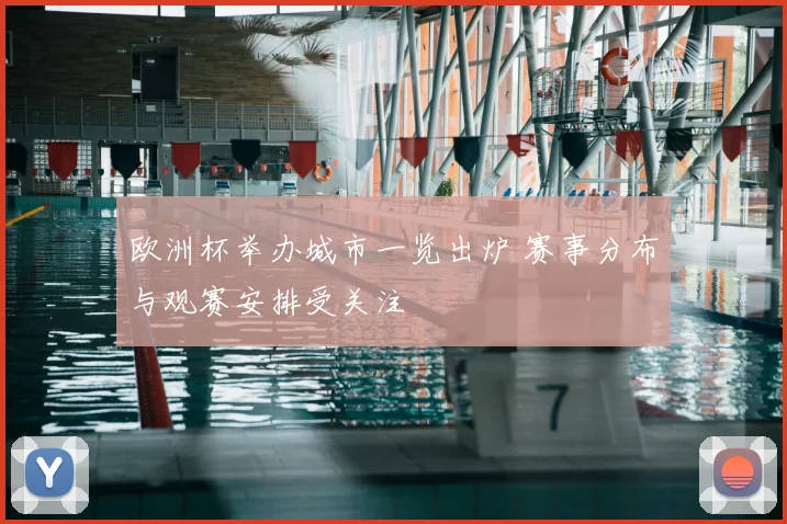 欧洲杯举办城市一览出炉 赛事分布与观赛安排受关注