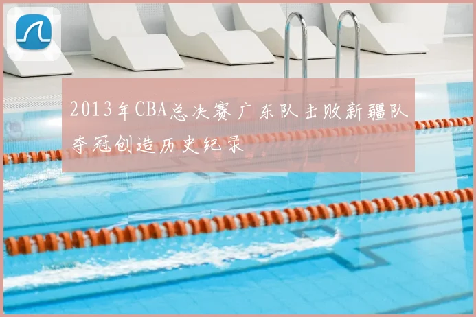 2013年CBA总决赛广东队击败新疆队夺冠创造历史纪录