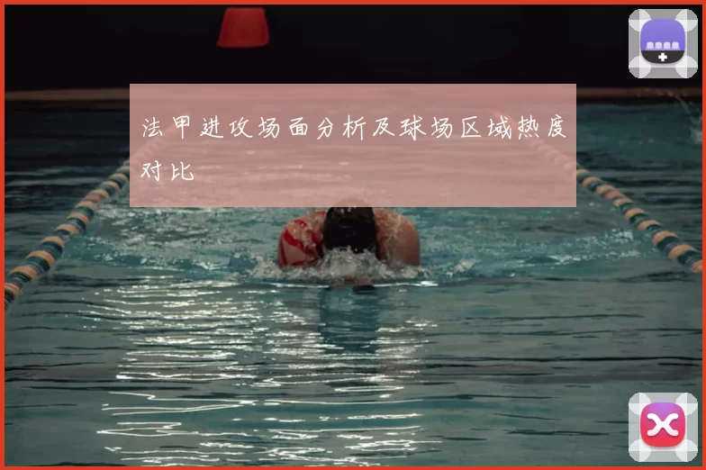 法甲进攻场面分析及球场区域热度对比