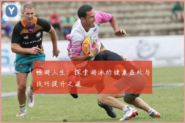 畅游人生：探索游泳的健康益处与技巧提升之道