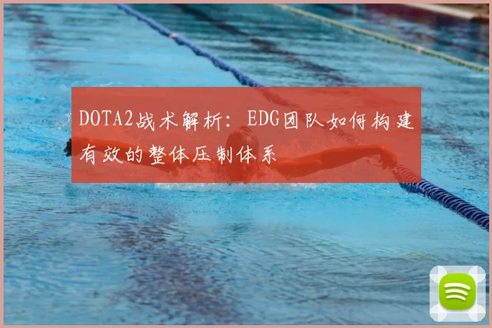 DOTA2战术解析：EDG团队如何构建有效的整体压制体系
