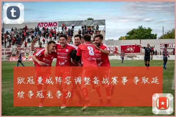 欧冠曼城阵容调整备战赛事 争取延续争冠竞争力