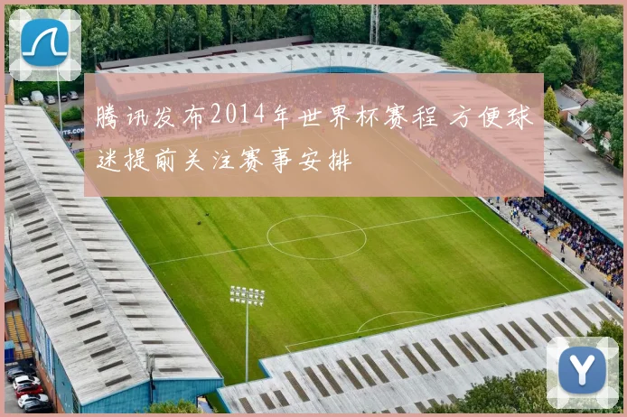 腾讯发布2014年世界杯赛程 方便球迷提前关注赛事安排