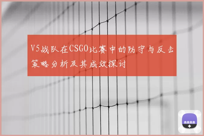 V5战队在CSGO比赛中的防守与反击策略分析及其成效探讨