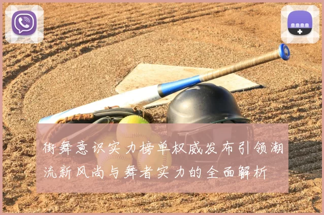 街舞意识实力榜单权威发布引领潮流新风尚与舞者实力的全面解析