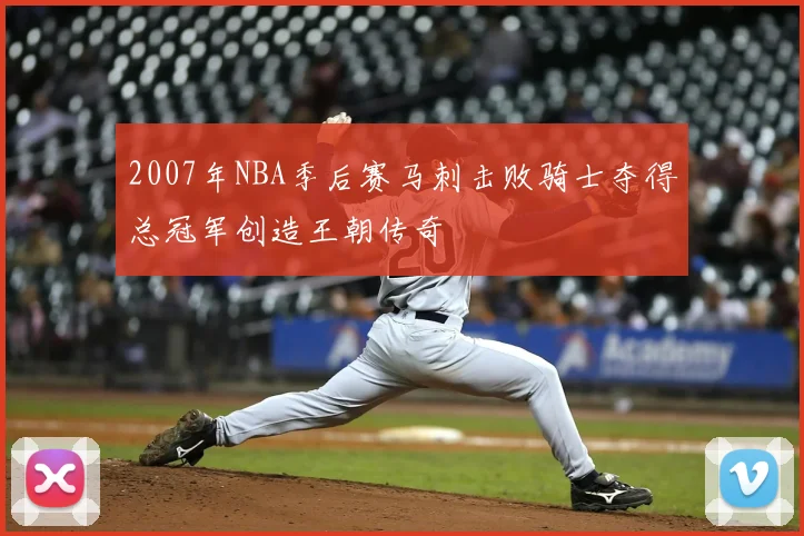 2007年NBA季后赛马刺击败骑士夺得总冠军创造王朝传奇