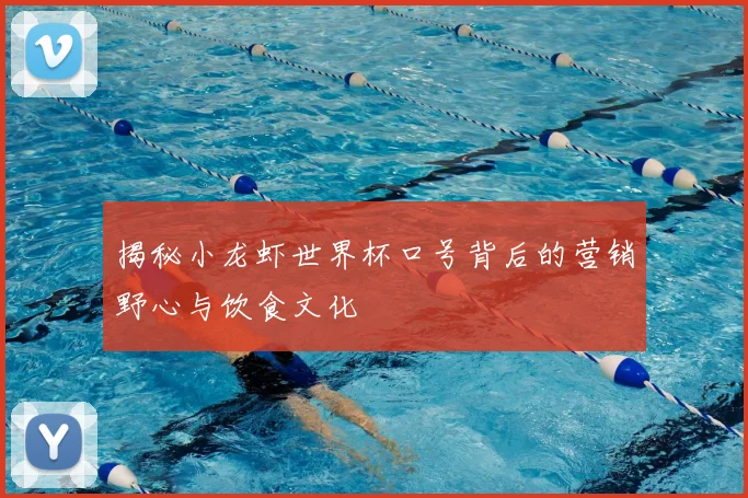 揭秘小龙虾世界杯口号背后的营销野心与饮食文化