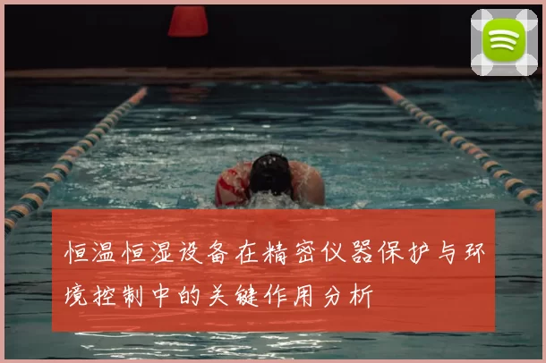 恒温恒湿设备在精密仪器保护与环境控制中的关键作用分析