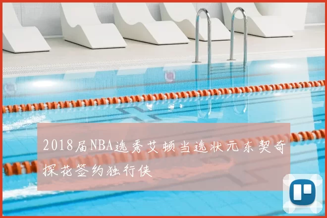 2018届NBA选秀艾顿当选状元东契奇探花签约独行侠