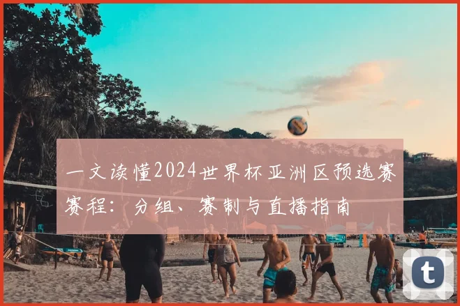 一文读懂2024世界杯亚洲区预选赛赛程:分组、赛制与直播指南