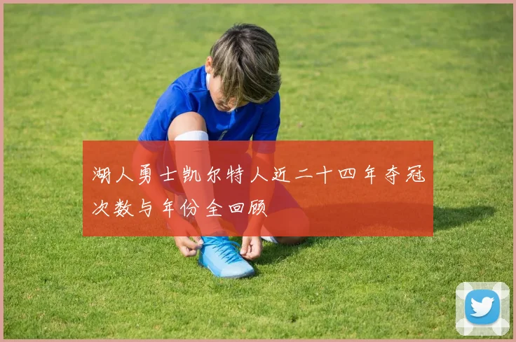 湖人勇士凯尔特人近二十四年夺冠次数与年份全回顾