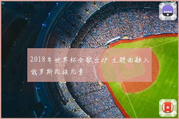 2018年世界杯会歌出炉 主题曲融入俄罗斯民族元素