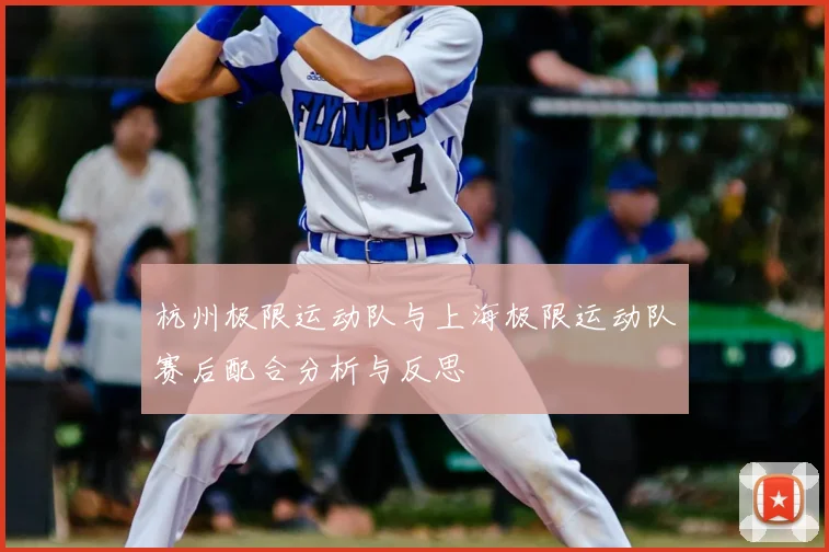 杭州极限运动队与上海极限运动队赛后配合分析与反思