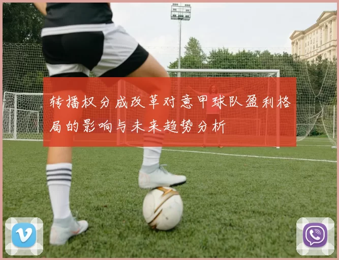 转播权分成改革对意甲球队盈利格局的影响与未来趋势分析