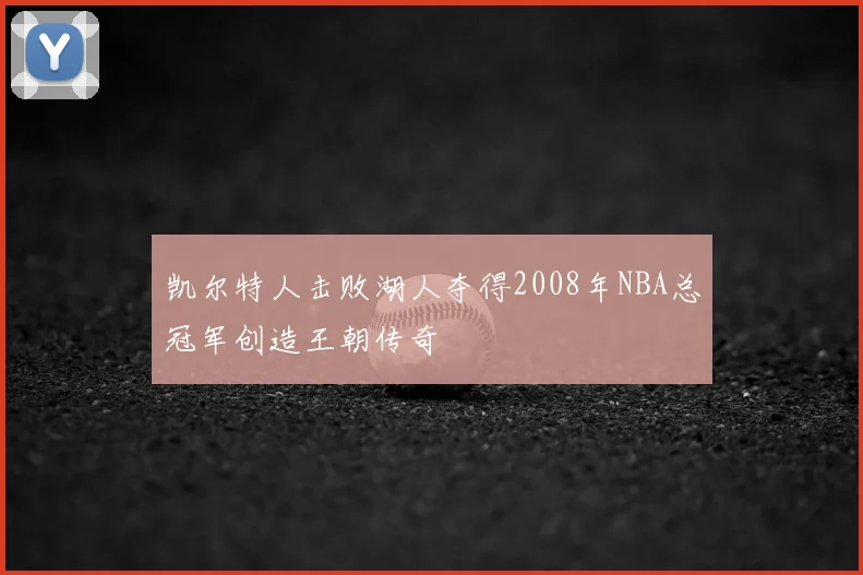 凯尔特人击败湖人夺得2008年NBA总冠军创造王朝传奇