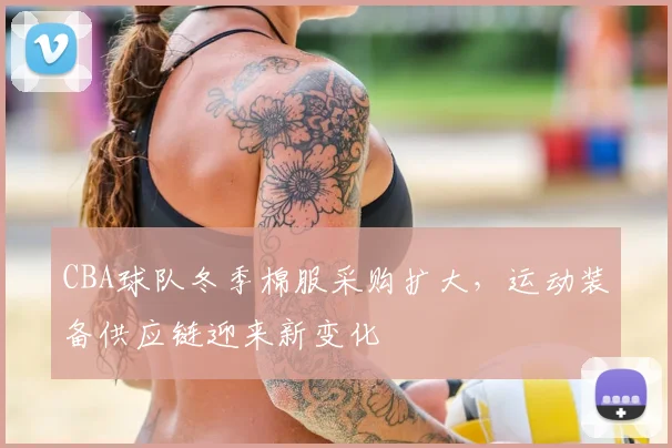 CBA球队冬季棉服采购扩大,运动装备供应链迎来新变化