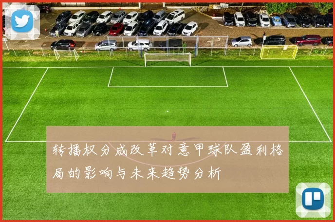 转播权分成改革对意甲球队盈利格局的影响与未来趋势分析