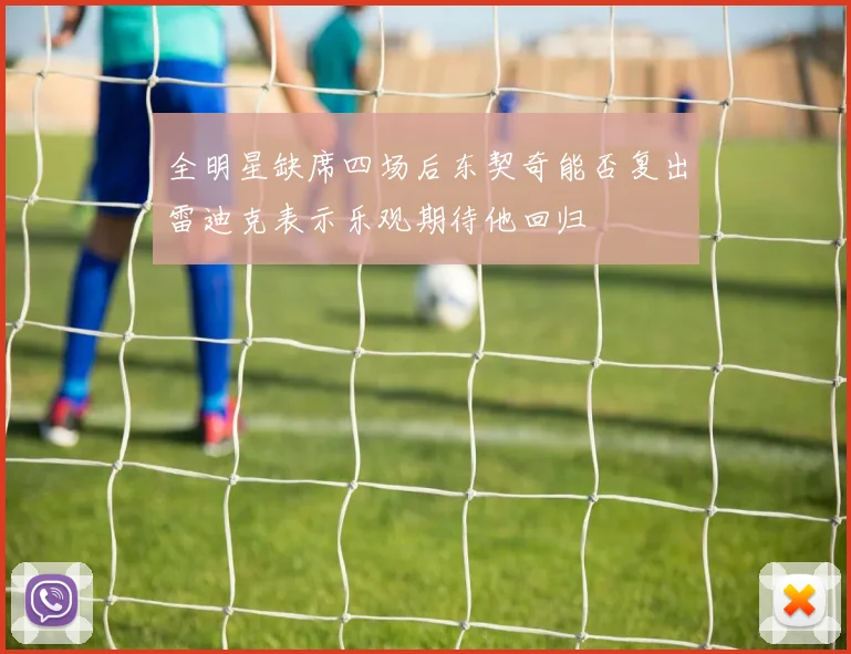 全明星缺席四场后东契奇能否复出雷迪克表示乐观期待他回归
