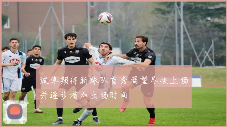 波津期待新球队首秀渴望尽快上场并逐步增加出场时间
