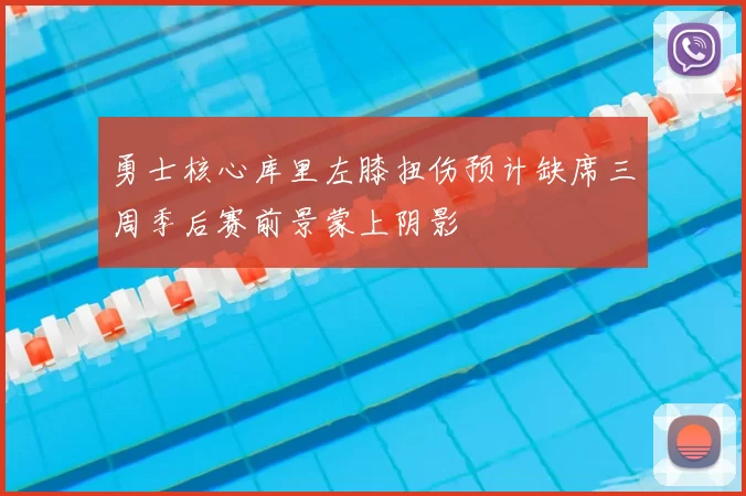 勇士核心库里左膝扭伤预计缺席三周季后赛前景蒙上阴影