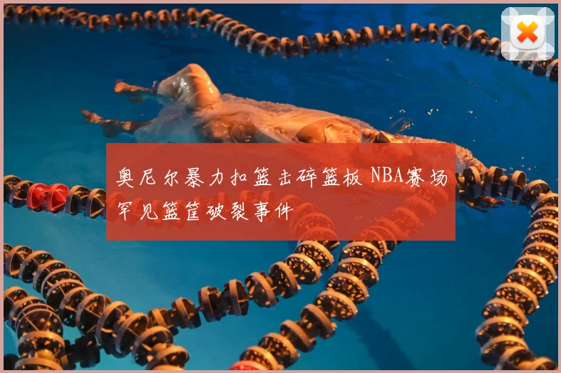 奥尼尔暴力扣篮击碎篮板 NBA赛场罕见篮筐破裂事件
