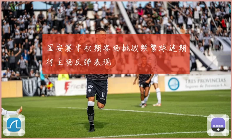 国安赛季初期客场挑战频繁球迷期待主场反弹表现