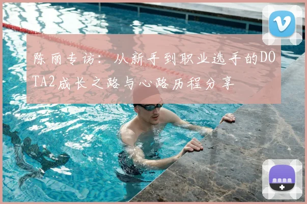 陈丽专访：从新手到职业选手的DOTA2成长之路与心路历程分享