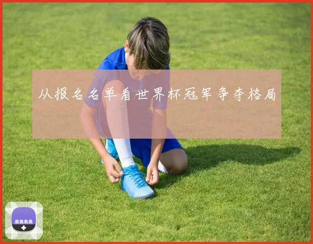 从报名名单看世界杯冠军争夺格局
