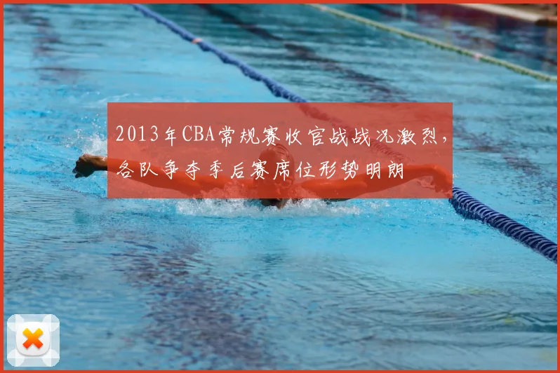 2013年CBA常规赛收官战战况激烈，各队争夺季后赛席位形势明朗
