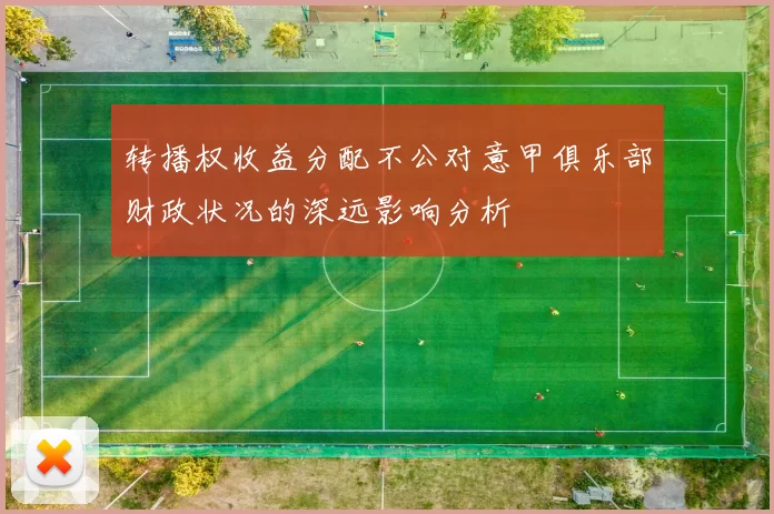转播权收益分配不公对意甲俱乐部财政状况的深远影响分析