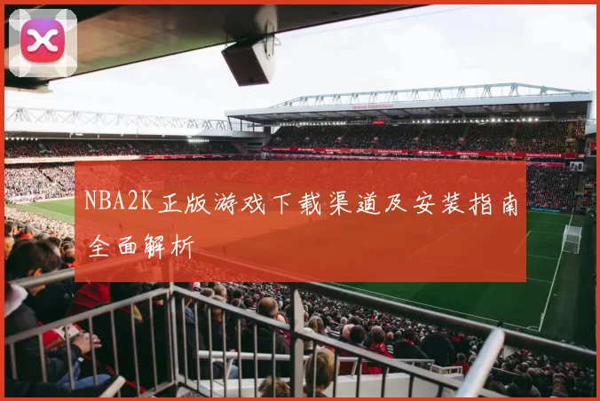 NBA2K正版游戏下载渠道及安装指南全面解析